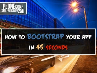 How to   bootstrap your   app
         in 45 seconds
 