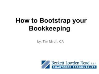 How to Bootstrap your
Bookkeeping
by: Tim Miron, CA
 