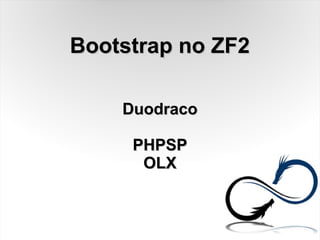 Bootstrap no ZF2Bootstrap no ZF2
DuodracoDuodraco
PHPSPPHPSP
OLXOLX
 