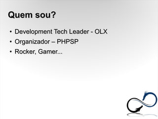 Quem sou?Quem sou?
●
Development Tech Leader - OLXDevelopment Tech Leader - OLX
●
Organizador – PHPSPOrganizador – PHPSP
●
Rocker, Gamer...Rocker, Gamer...
 