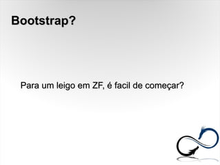 Bootstrap?Bootstrap?
Para um leigo em ZF, é facil de começar?Para um leigo em ZF, é facil de começar?
 