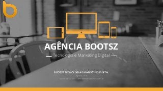 AGÊNCIA BOOTSZ
Tecnologia e Marketing Digital
BOOTSZ TECNOLOGIA E MARKETING DIGITAL
Agosto 2015
www.bootsz.com | atendimento@bootsz.com.br
 