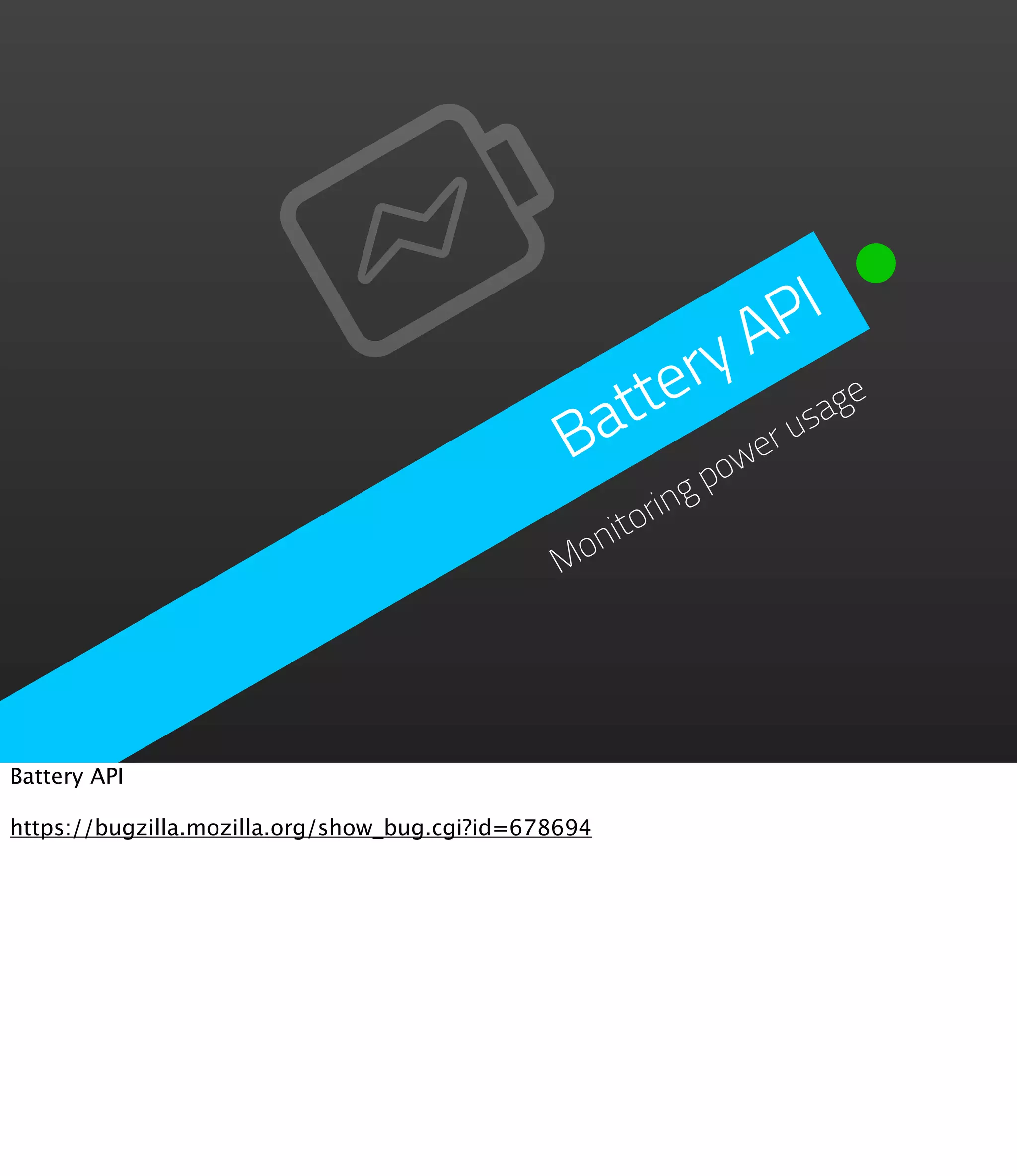 P I
                                                        A
                                                   tery       ge
                                                 at        sa
                                                B      we
                                                         ru
                                                           po
                                                     oring
                                                 onit
                                                M




Battery API

https://bugzilla.mozilla.org/show_bug.cgi?id=678694
 