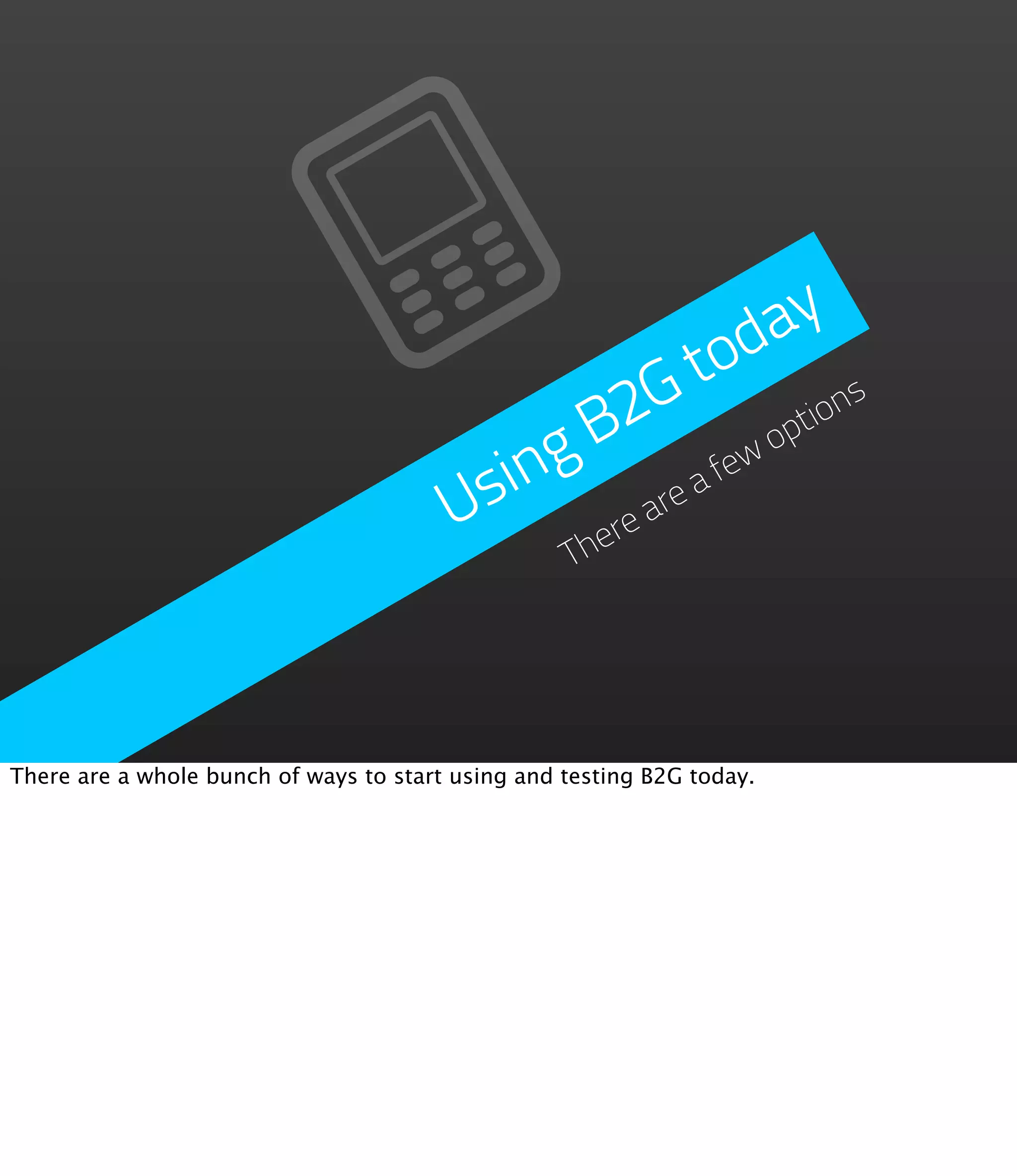 a y
                                                       d
                                                     to ns
                                                 2 G       tio
                                            g B          op
                                         sin are a f  ew
                                        U     he
                                                re
                                                   T




There are a whole bunch of ways to start using and testing B2G today.
 