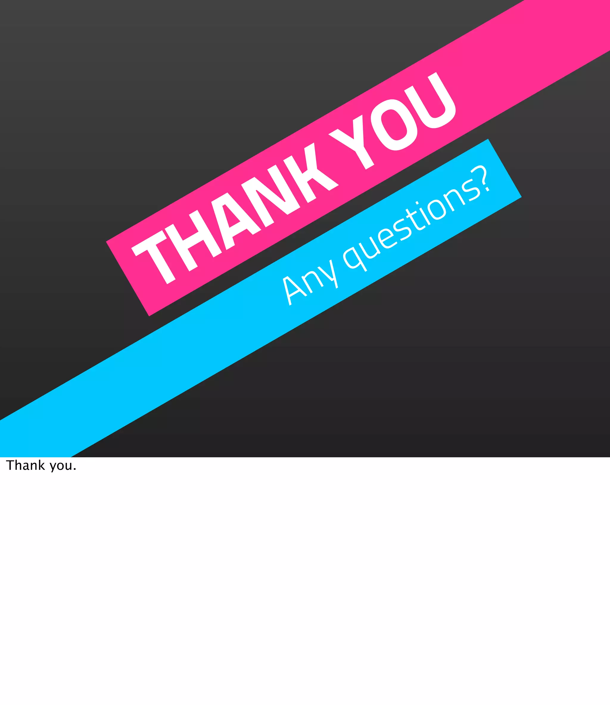 O U
                   Y s?
                 K tion
                N ues
               A yq
             TH An

Thank you.
 