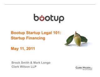 Bootup Startup Legal 101:
Startup Financing

May 11, 2011


Brock Smith & Mark Longo
Clark Wilson LLP
 