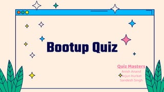 Bootup Quiz
Quiz Masters
Anish Anand
Arjun Hurket
Sandesh Singh
 