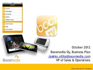 October 2012
 Booxmedia Oy, Business Plan
Jaakko.ollila@booxmedia.com
     VP of Sales & Operations

               © Booxmedia Oy 2012. Confidential
 