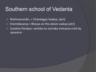 Southern school of Vedanta
 Brahmanandin, = Chandogya Vaakya, [atri]
 Dramidacarya.= Bhasya on the above vaakya [atri]
 Sundara Pandya= varttika on sariraka mimansa vritti by
upavarsa
 