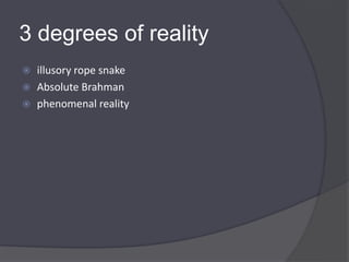 3 degrees of reality
 illusory rope snake
 Absolute Brahman
 phenomenal reality
 