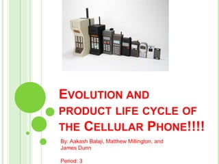 Evolution and product life cycle of the Cellular Phone!!!! By: AakashBalaji, Matthew Millington, and James Dunn  Period: 3 