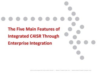BOOZ ALLEN HAMILTON C4ISR SURVEY REPORT | MARKET CONNECTIONS, INC. | WWW.MARKETCONNECTIONSINC.COM
The Five Main Features of
Integrated C4ISR Through
Enterprise Integration
 