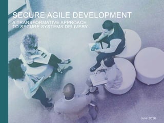 0Booz Allen Hamilton and Client proprietary and business confidential 0Booz Allen Hamilton and Client proprietary and business confidential
June 2016
SECURE AGILE DEVELOPMENT
A TRANSFORMATIVE APPROACH
TO SECURE SYSTEMS DELIVERY
 