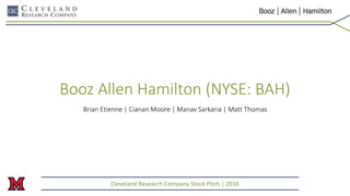 Booz Allen Hamilton (NYSE: BAH)
Brian Etienne | Cianan Moore | Manav Sarkaria | Matt Thomas
Cleveland Research Company Stock Pitch | 2016
 