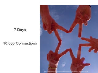 7 Days


10,000 Connections




                     http://www.flickr.com/photos/pinksherbet/3107090883/ - D Sharon Pruitt
 