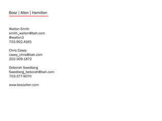 Walton Smith
smith_walton@bah.com
@walton3
703.902.4165

Chris Casey
casey_chris@bah.com
202-309-1872

Deborah Swedberg
Swedberg_beborah@bah.com
703-377-9070

www.boozallen.com
 