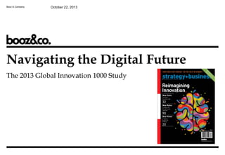 Booz & Company

October 22, 2013

Navigating the Digital Future
The 2013 Global Innovation 1000 Study

 