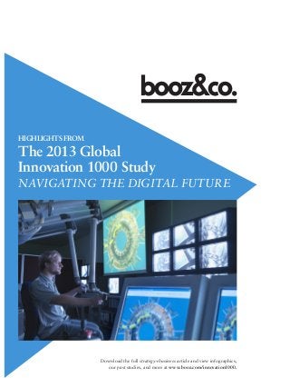HIGHLIGHTS FROM

The 2013 Global
Innovation 1000 Study
NAVIGATING THE DIGITAL FUTURE

Download the full strategy+business article and view infographics,
our past studies, and more at www.booz.com/innovation1000.

 
