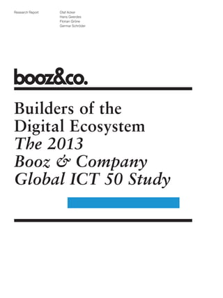 Olaf Acker
Hans Geerdes
Florian Gröne
Germar Schröder
Research Report
Builders of the
Digital Ecosystem
The 2013
Booz & Company
Global ICT 50 Study
 
