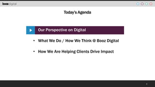 Today’s Agenda

• Our Perspective on Digital
• What We Do / How We Think @ Booz Digital

• How We Are Helping Clients Drive Impact

6

 