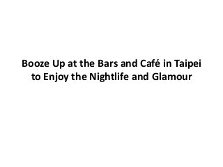 Booze Up at the Bars and Café in Taipei
  to Enjoy the Nightlife and Glamour
 