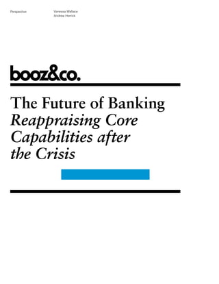 Perspective   Vanessa Wallace
              Andrew Herrick




The Future of Banking
Reappraising Core
Capabilities after
the Crisis
 