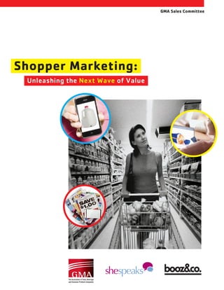 GMA Sales Committee




Shopper Marketing:
	   Unleashing	the	Next	Wave	of	Value
 