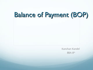 Balance of Payment (BOP)Balance of Payment (BOP)
Kanchan Kandel
BBA 8th
 