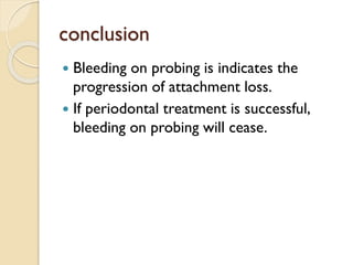 conclusion
 Bleeding on probing is indicates the
progression of attachment loss.
 If periodontal treatment is successful,
bleeding on probing will cease.
 