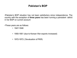 •Pakistan’s BOP situation has not been satisfactory since independence. The
country with the exception of three years has ...