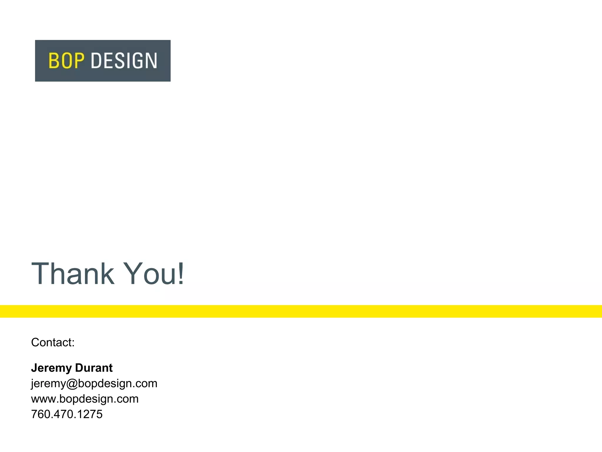 Thank You!
Contact:
Jeremy Durant
jeremy@bopdesign.com
www.bopdesign.com
760.470.1275

 