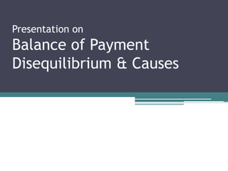 Presentation on
Balance of Payment
Disequilibrium & Causes
 