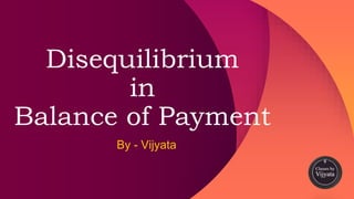 Disequilibrium
in
Balance of Payment
By - Vijyata
 