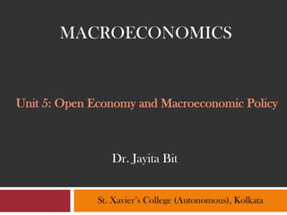 Unit 5: Open Economy and Macroeconomic Policy
St. Xavier’s College (Autonomous), Kolkata
MACROECONOMICS
Dr. Jayita Bit
 