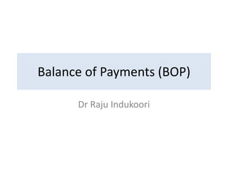Balance of Payments (BOP)
Dr Raju Indukoori
 