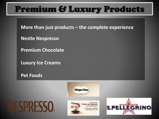 More than just products – the complete experience
Nestle Nespresso
Premium Chocolate
Luxury Ice Creams
Pet Foods
Premium & Luxury Products
 