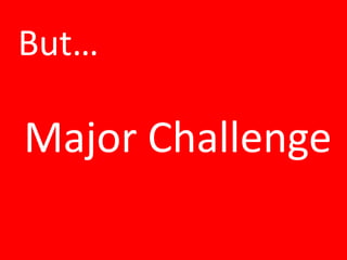 But…
Major Challenge
 