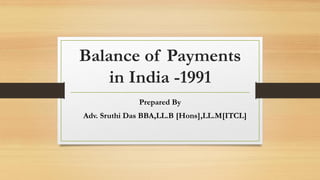 Balance of Payments
in India -1991
Prepared By
Adv. Sruthi Das BBA,LL.B [Hons],LL.M[ITCL]
 