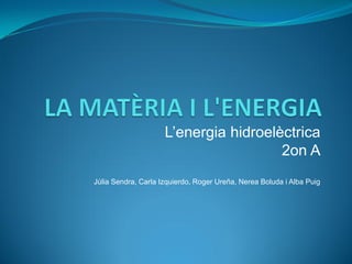 L’energia hidroelèctrica
                                       2on A
Júlia Sendra, Carla Izquierdo, Roger Ureña, Nerea Boluda i Alba Puig
 