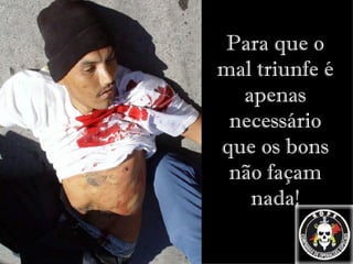 Para que o mal triunfe é apenas necessário que os bons não façam nada! 