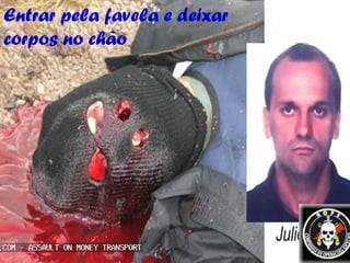 Entrar pela favela e deixar corpos no chão 