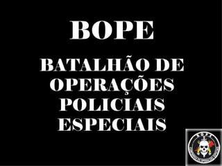 BOPE BATALHÃO DE OPERAÇÕES POLICIAIS ESPECIAIS 