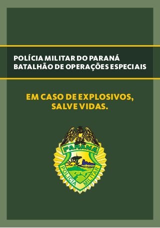 POLÍCIA MILITAR DO PARANÁ
BATALHÃO DE OPERAÇÕES ESPECIAIS
EM CASO DE EXPLOSIVOS,
SALVE VIDAS.
 