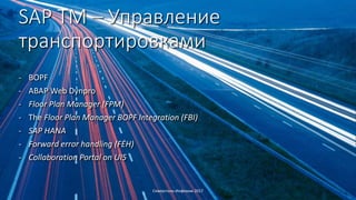 SAP TM – Управление
транспортировками
- BOPF
- ABAP Web Dynpro
- Floor Plan Manager (FPM)
- The Floor Plan Manager BOPF Integration (FBI)
- SAP HANA
- Forward error handling (FEH)
- Collaboration Portal on UI5
Северсталь-Инфоком 2017
 