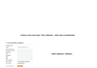 Freitext: sucht nach Autor, Titel, Stichwort – allein oder in Kombination
„Mehr Optionen“ anklicken
 