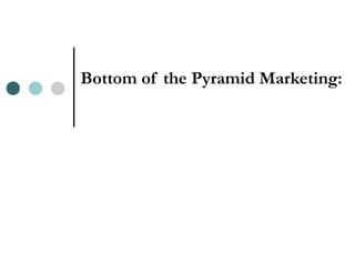 Bottom of the Pyramid Marketing:
 