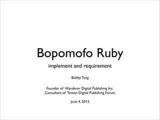 Bopomofo Ruby
implement and requirement	

!
Bobby Tung	

!
Founder of Wanderer Digital Publishing Inc. 
Consultant of Taiwan Digital Publishing Forum	

!
June 4, 2013

 