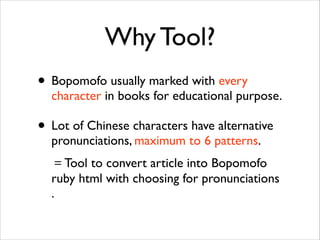 Why Tool?
• Bopomofo usually marked with every

character in books for educational purpose.	


• Lot of Chinese characters...