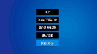 BOP 
CHARACTERIZATION 
SECTOR MARKETS 
STRATEGIES 
BANGLADESH 
YOLOR team 
 
