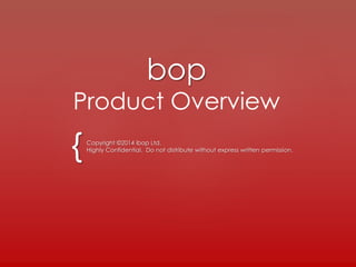 {
bop
Product Overview
Copyright ©2014 ibop Ltd.
Highly Confidential. Do not distribute without express written permission.
 